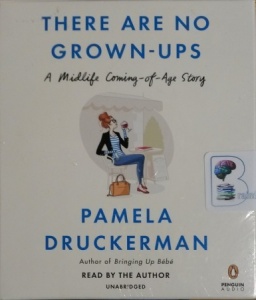 There Are No Grown-Ups - A Midlife Coming-of-Age Story written by Pamela Druckerman performed by Pamela Druckerman on CD (Unabridged)
